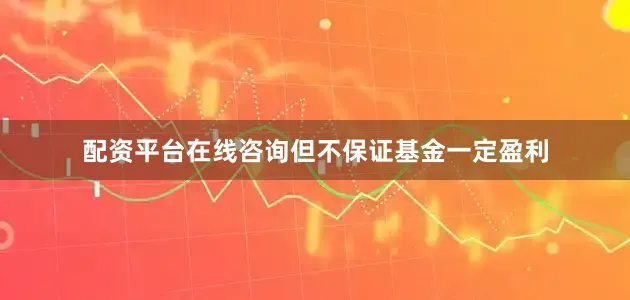 配资平台在线咨询但不保证基金一定盈利