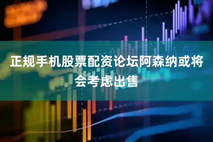 正规手机股票配资论坛阿森纳或将会考虑出售