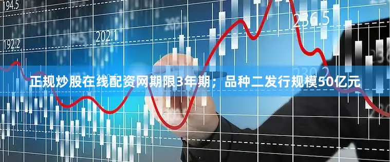 正规炒股在线配资网期限3年期；品种二发行规模50亿元