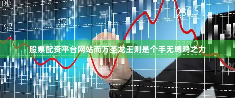 股票配资平台网站而万圣龙王则是个手无缚鸡之力