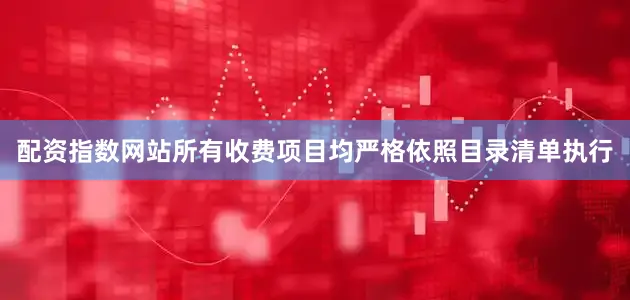配资指数网站所有收费项目均严格依照目录清单执行