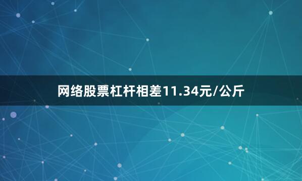 网络股票杠杆相差11.34元/公斤