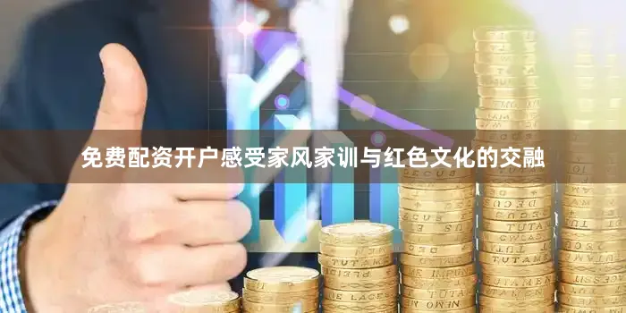 免费配资开户感受家风家训与红色文化的交融