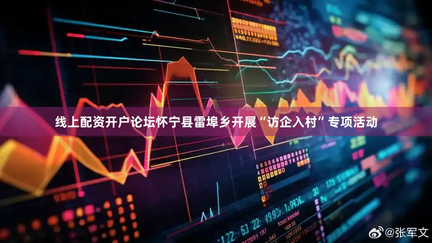 线上配资开户论坛怀宁县雷埠乡开展“访企入村”专项活动