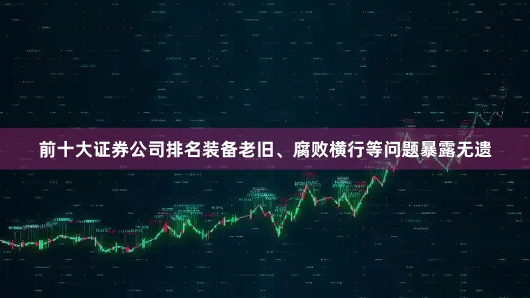 前十大证券公司排名装备老旧、腐败横行等问题暴露无遗