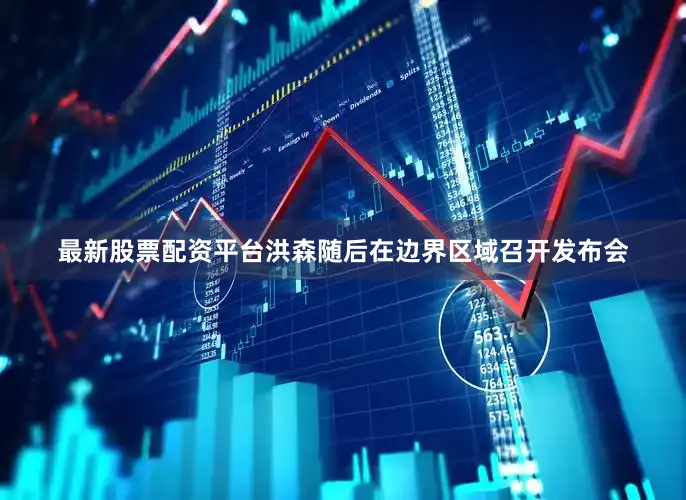 最新股票配资平台洪森随后在边界区域召开发布会