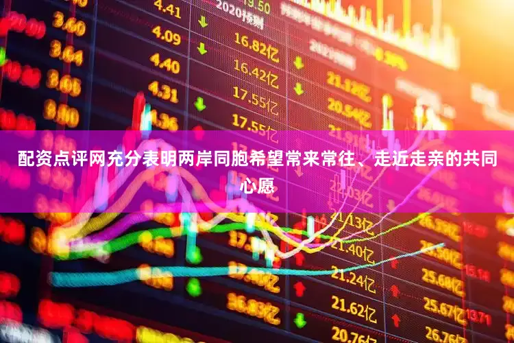配资点评网充分表明两岸同胞希望常来常往、走近走亲的共同心愿