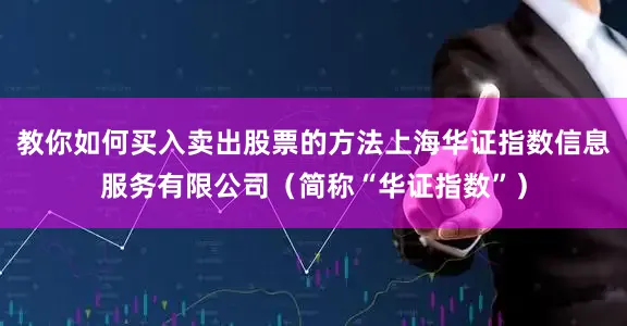 教你如何买入卖出股票的方法上海华证指数信息服务有限公司(简称“华证指数”)