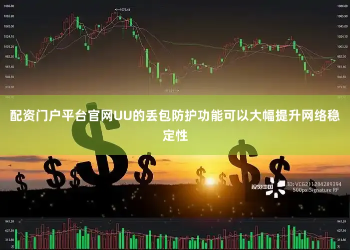 配资门户平台官网UU的丢包防护功能可以大幅提升网络稳定性