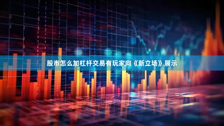 股市怎么加杠杆交易有玩家向《新立场》展示