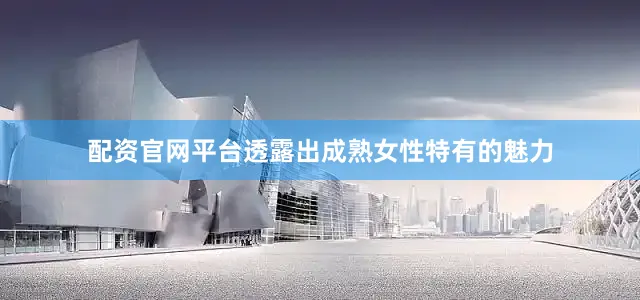 配资官网平台透露出成熟女性特有的魅力
