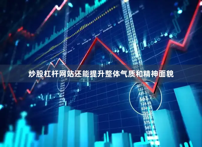 炒股杠杆网站还能提升整体气质和精神面貌