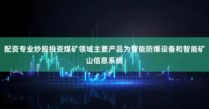 配资专业炒股投资煤矿领域主要产品为智能防爆设备和智能矿山信息系统
