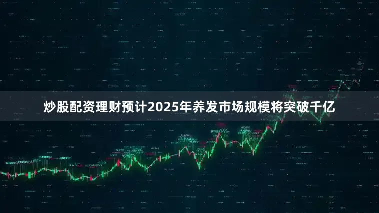 炒股配资理财预计2025年养发市场规模将突破千亿