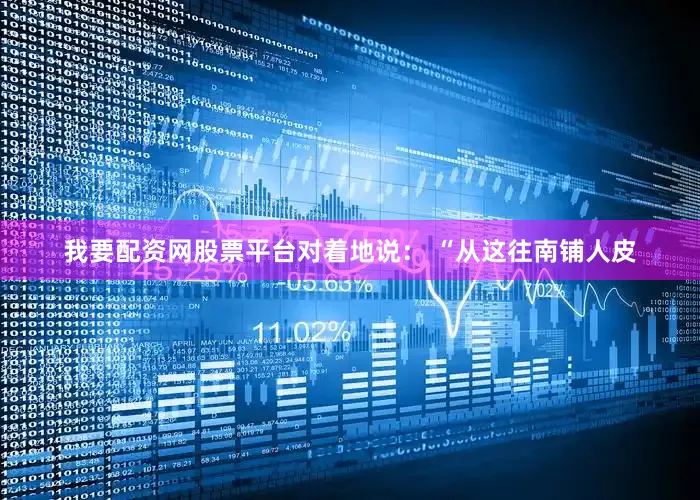 我要配资网股票平台对着地说： “从这往南铺人皮