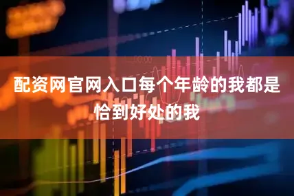 配资网官网入口每个年龄的我都是恰到好处的我