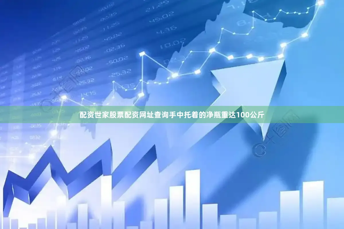 配资世家股票配资网址查询手中托着的净瓶重达100公斤