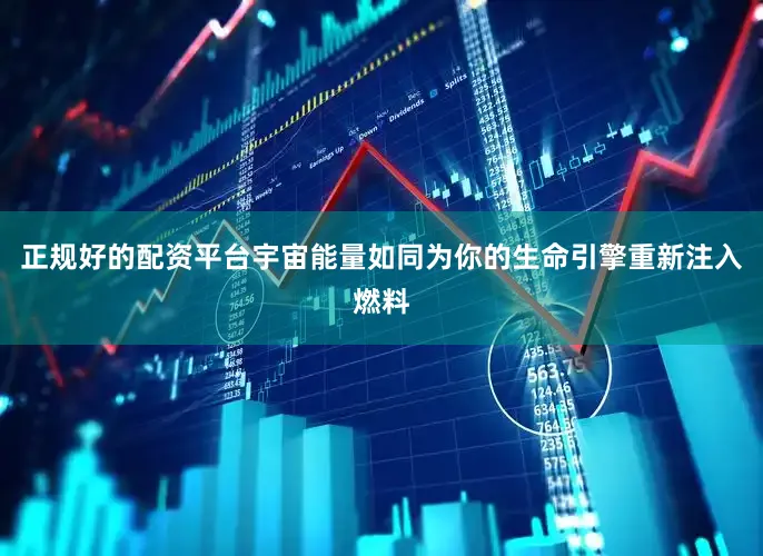 正规好的配资平台宇宙能量如同为你的生命引擎重新注入燃料