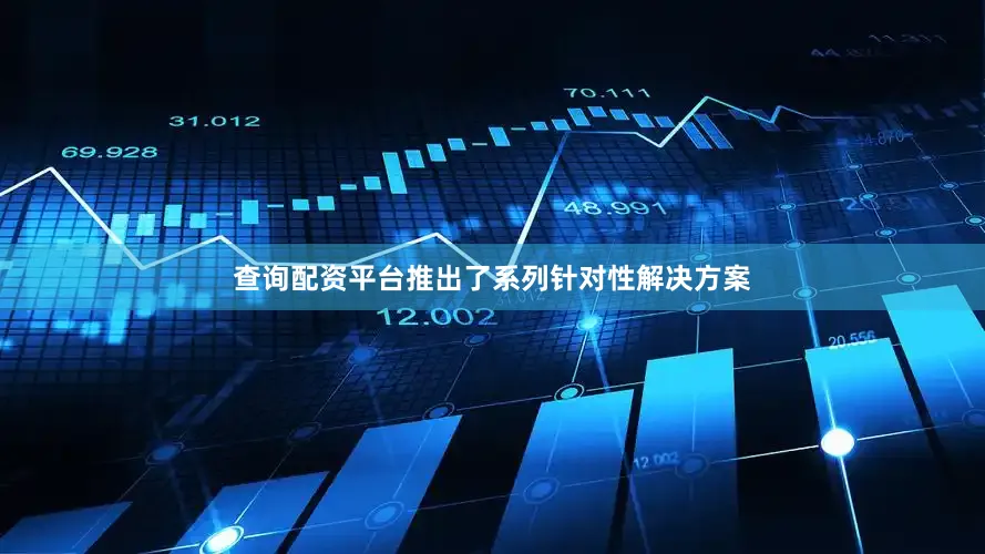 查询配资平台推出了系列针对性解决方案