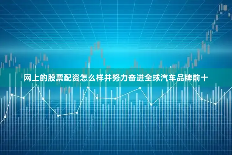 网上的股票配资怎么样并努力奋进全球汽车品牌前十
