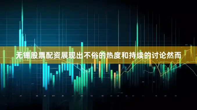 无锡股票配资展现出不俗的热度和持续的讨论然而