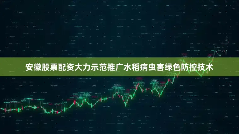 安徽股票配资大力示范推广水稻病虫害绿色防控技术