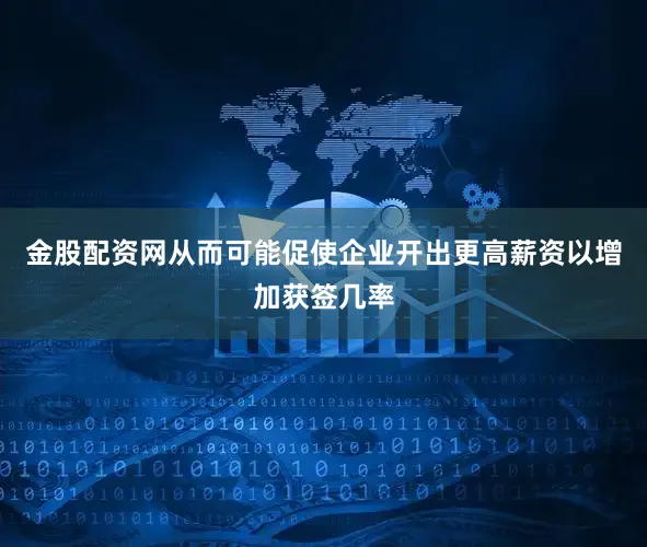 金股配资网从而可能促使企业开出更高薪资以增加获签几率