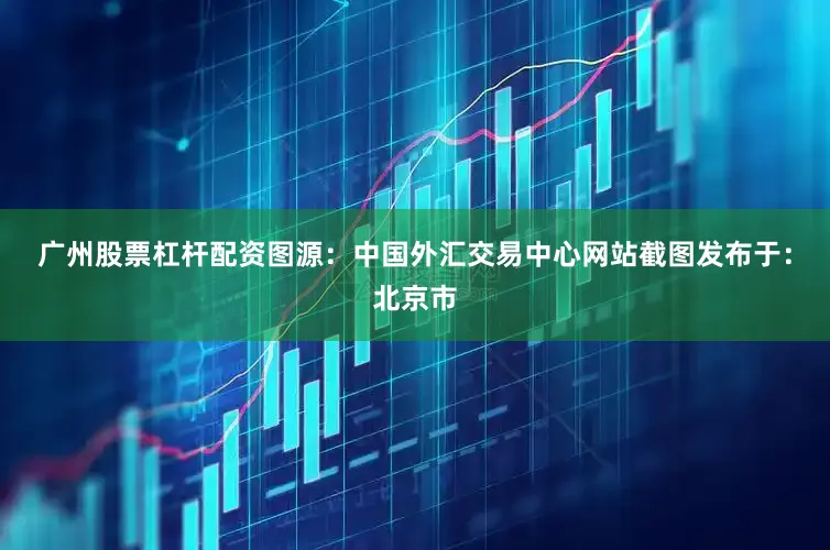 广州股票杠杆配资图源：中国外汇交易中心网站截图发布于：北京市