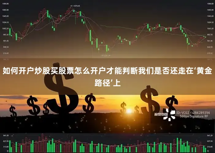如何开户炒股买股票怎么开户才能判断我们是否还走在‘黄金路径’上
