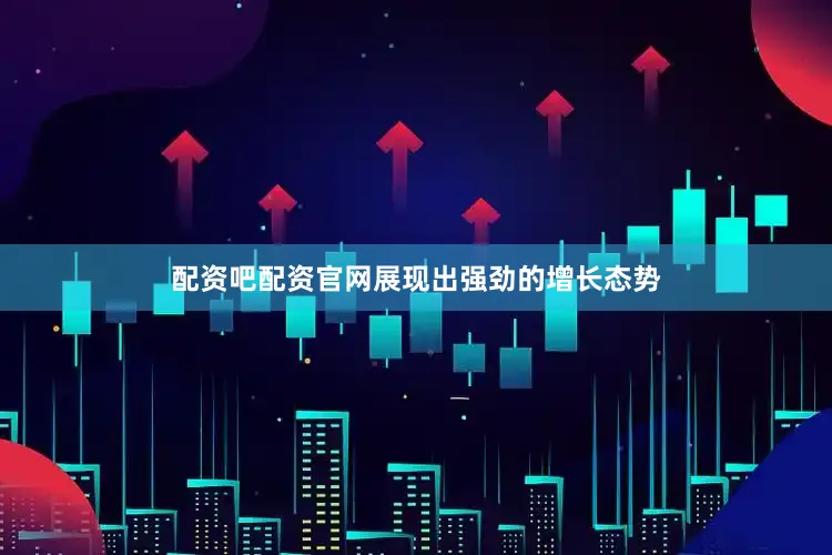 配资吧配资官网展现出强劲的增长态势