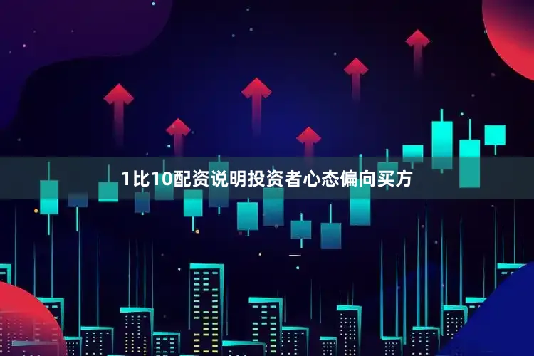 1比10配资说明投资者心态偏向买方