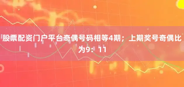 股票配资门户平台奇偶号码相等4期；上期奖号奇偶比为9：11